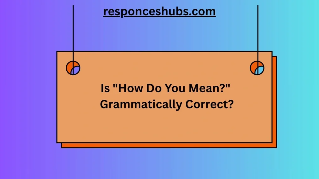 Is "How Do You Mean?" Grammatically Correct?