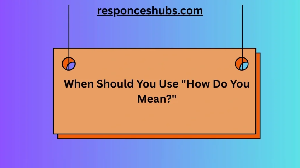 When Should You Use "How Do You Mean?"